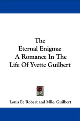 The Eternal Enigma: A Romance In The Life Of Yvette Guilbert