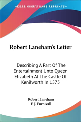 Robert Laneham&#39;s Letter: Describing A Part Of The Entertainment Unto Queen Elizabeth At The Castle Of Kenilworth In 1575