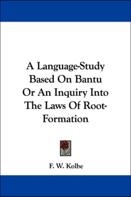 A Language-Study Based On Bantu Or An Inquiry Into The Laws Of Root-Formation