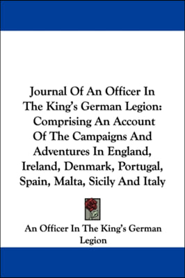 Journal Of An Officer In The King's German Legion: Comprising An Account Of The Campaigns And Adventures In England, Ireland, Denmark, Portugal, Spain