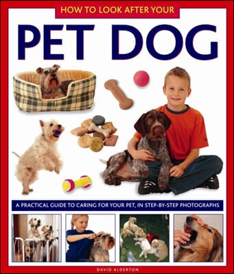 How to Look After Your Pet Dog: A Practical Guide to Caring for Your Pet, in Step-By-Step Photographs