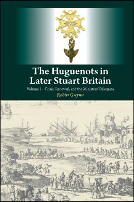 Huguenots in Later Stuart Britain: Volume I - Crisis, Renewal, and the Ministers&#39; Dilemma