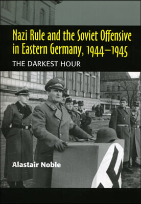 Nazi Rule and the Soviet Offensive in Eastern Germany, 1944-1945: The Darkest Hour