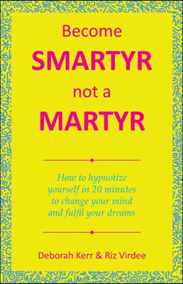 Become Smartyr Not a Martyr: How to Hypnotize Yourself in 20 Minutes to Change Your Mind and Fulfil Your Dreams