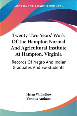 Twenty-Two Years' Work of the Hampton Normal and Agricultural Institute at Hampton, Virginia: Records of Negro and Indian Graduates and Ex-Students