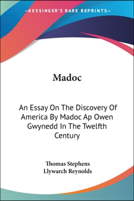 Madoc: An Essay on the Discovery of America by Madoc AP Owen Gwynedd in the Twelfth Century