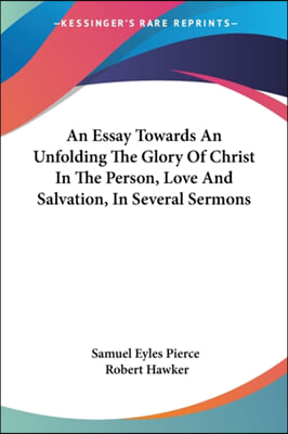 An Essay Towards an Unfolding the Glory of Christ in the Person, Love and Salvation, in Several Sermons