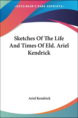 Sketches Of The Life And Times Of Eld. Ariel Kendrick