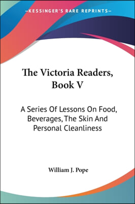 The Victoria Readers, Book V: A Series of Lessons on Food, Beverages, the Skin and Personal Cleanliness