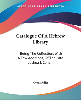 Catalogue Of A Hebrew Library: Being The Collection, With A Few Additions, Of The Late Joshua I. Cohen