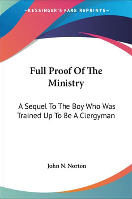 Full Proof of the Ministry: A Sequel to the Boy Who Was Trained Up to Be a Clergyman