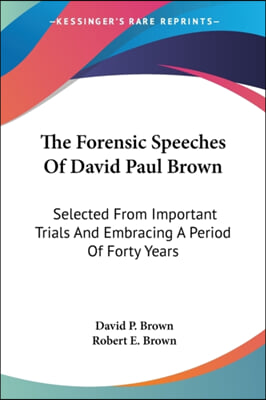 The Forensic Speeches of David Paul Brown: Selected from Important Trials and Embracing a Period of Forty Years