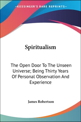Spiritualism: The Open Door to the Unseen Universe; Being Thirty Years of Personal Observation and Experience
