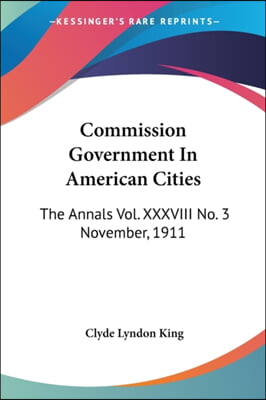 Commission Government in American Cities: The Annals Vol. XXXVIII No. 3 November, 1911