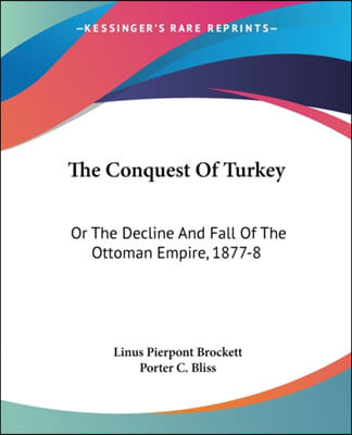 The Conquest Of Turkey: Or The Decline And Fall Of The Ottoman Empire, 1877-8