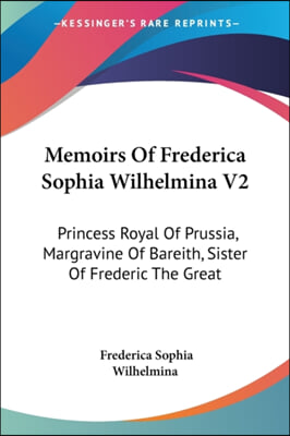 Memoirs of Frederica Sophia Wilhelmina V2: Princess Royal of Prussia, Margravine of Bareith, Sister of Frederic the Great