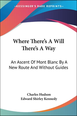 Where There's A Will There's A Way: An Ascent Of Mont Blanc By A New Route And Without Guides