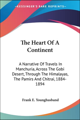 The Heart Of A Continent: A Narrative Of Travels In Manchuria, Across The Gobi Desert, Through The Himalayas, The Pamirs And Chitrai, 1884-1894