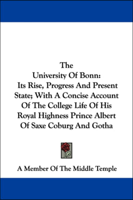 The University Of Bonn: Its Rise, Progress And Present State; With A Concise Account Of The College Life Of His Royal Highness Prince Albert O