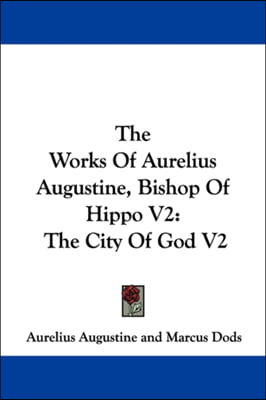 The Works Of Aurelius Augustine, Bishop Of Hippo V2: The City Of God V2