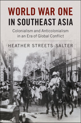 World War One in Southeast Asia: Colonialism and Anticolonialism in an Era of Global Conflict