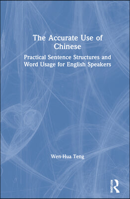 The Accurate Use of Chinese: Practical Sentence Structures and Word Usage for English Speakers