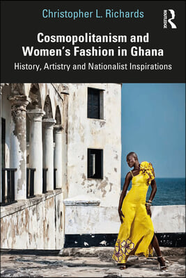 Cosmopolitanism and Women&#39;s Fashion in Ghana: History, Artistry and Nationalist Inspirations