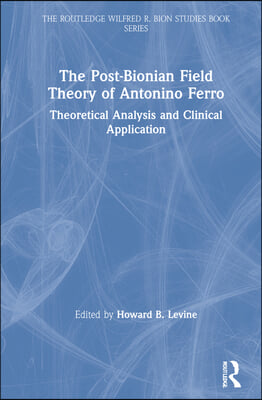 The Post-Bionian Field Theory of Antonino Ferro: Theoretical Analysis and Clinical Application