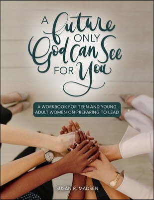 Future Only God Can See for You Workbook: A Guide for Teen and Young Adult Women on Preparing to Lead