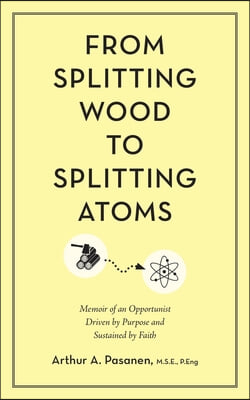 From Splitting Wood to Splitting Atoms: Memoir of an Opportunist Driven by Purpose and Sustained by Faith
