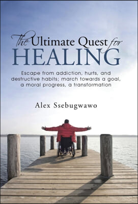 The Ultimate Quest for Healing: Escape from addiction, hurts, and destructive habits; march towards a goal, a moral progress, a transformation