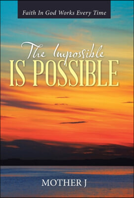 The Impossible Is Possible: Faith In God Works Every Time