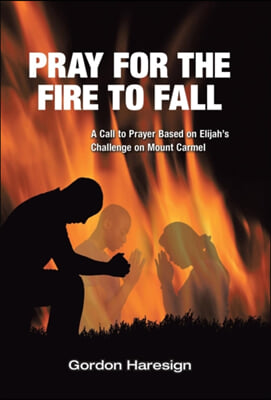 Pray for the Fire To Fall: A Call to Prayer Based on Elijah&#39;s Challenge on Mount Carmel