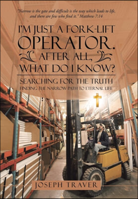 I&#39;m Just a Fork-lift Operator. After All, What Do I Know?: Searching for the Truth Finding the narrow path to eternal life