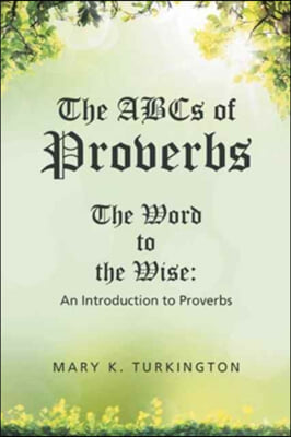 The ABCs of Proverbs: The Word to the Wise: An Introduction to Proverbs