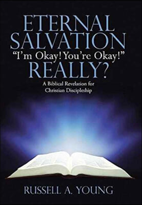 Eternal Salvation I'm Okay! You're Okay! Really?: A Biblical Revelation for Christian Discipleship