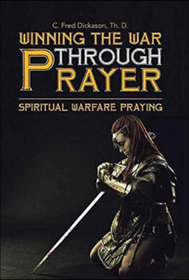 Winning the War Through Prayer: Spiritual Warfare Praying