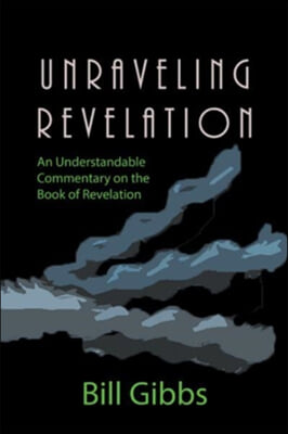 Unraveling Revelation: An Understandable Commentary on the Book of Revelation