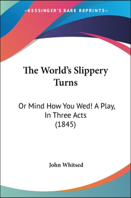 The World's Slippery Turns: Or Mind How You Wed! A Play, In Three Acts (1845)