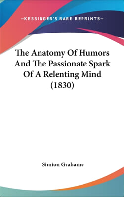 The Anatomy Of Humors And The Passionate Spark Of A Relenting Mind (1830)