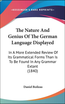 The Nature And Genius Of The German Language Displayed: In A More Extended Review Of Its Grammatical Forms Than Is To Be Found In Any Grammar Extant (