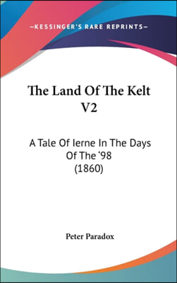 The Land Of The Kelt V2: A Tale Of Ierne In The Days Of The '98 (1860)