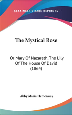 The Mystical Rose: Or Mary Of Nazareth, The Lily Of The House Of David (1864)