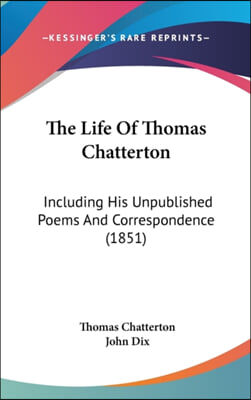 The Life Of Thomas Chatterton: Including His Unpublished Poems And Correspondence (1851)