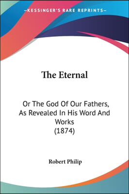 The Eternal: Or The God Of Our Fathers, As Revealed In His Word And Works (1874)