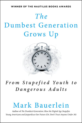 The Dumbest Generation Grows Up: From Stupefied Youth to Dangerous Adults