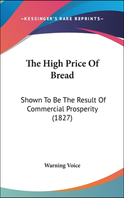 The High Price Of Bread: Shown To Be The Result Of Commercial Prosperity (1827)