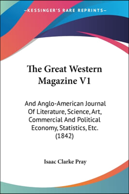 The Great Western Magazine V1: And Anglo-American Journal Of Literature, Science, Art, Commercial And Political Economy, Statistics, Etc. (1842)