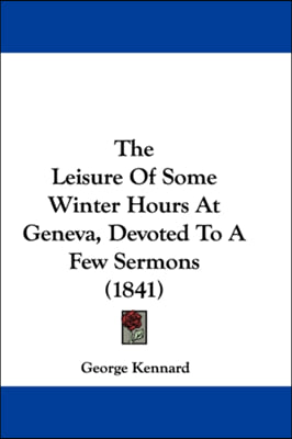 The Leisure of Some Winter Hours at Geneva, Devoted to a Few Sermons (1841)