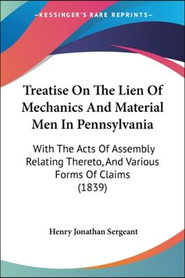 Treatise On The Lien Of Mechanics And Material Men In Pennsylvania: With The Acts Of Assembly Relating Thereto, And Various Forms Of Claims (1839)